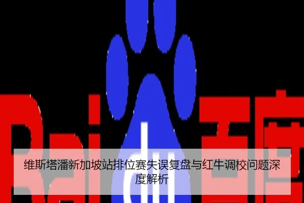 维斯塔潘新加坡站排位赛失误复盘与红牛调校问题深度解析