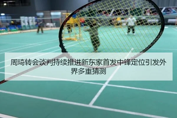 周琦转会谈判持续推进新东家首发中锋定位引发外界多重猜测